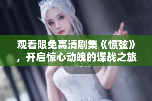 观看限免高清剧集《惊弦》，开启惊心动魄的谍战之旅