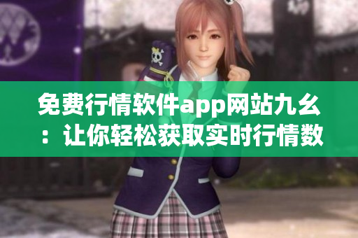 免费行情软件app网站九幺：让你轻松获取实时行情数据