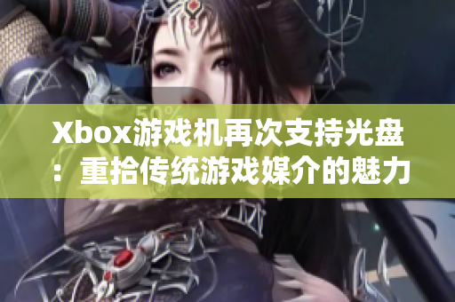 Xbox游戏机再次支持光盘：重拾传统游戏媒介的魅力