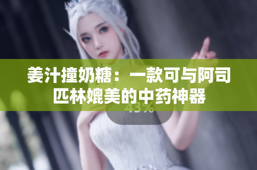 姜汁撞奶糖：一款可与阿司匹林媲美的中药神器