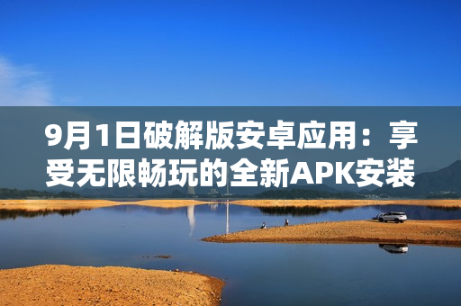 9月1日破解版安卓应用：享受无限畅玩的全新APK安装文件！