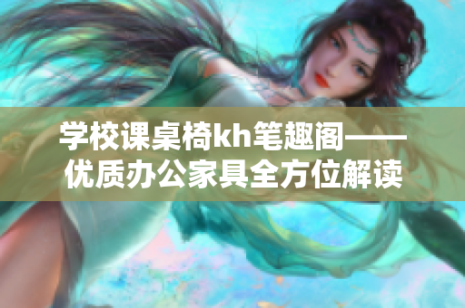 学校课桌椅kh笔趣阁——优质办公家具全方位解读