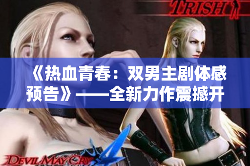 《热血青春：双男主剧体感预告》——全新力作震撼开启