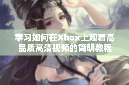 学习如何在Xbox上观看高品质高清视频的简明教程