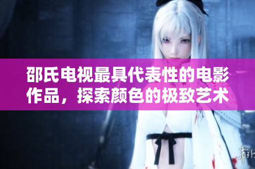 邵氏电视最具代表性的电影作品，探索颜色的极致艺术表现