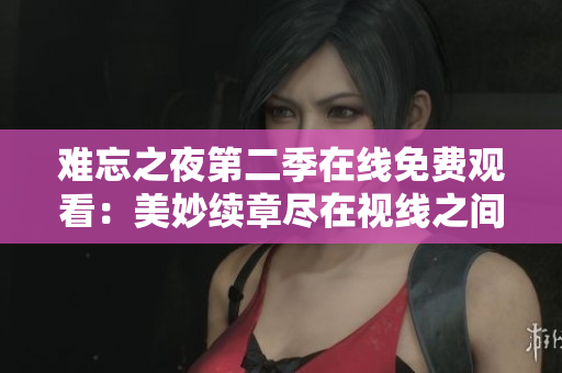 难忘之夜第二季在线免费观看：美妙续章尽在视线之间