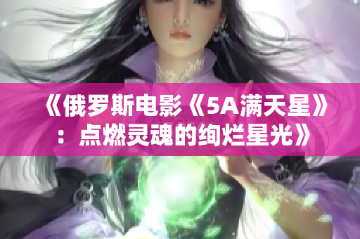 《俄罗斯电影《5A满天星》：点燃灵魂的绚烂星光》