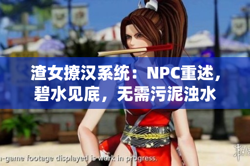 渣女撩汉系统：NPC重述，碧水见底，无需污泥浊水