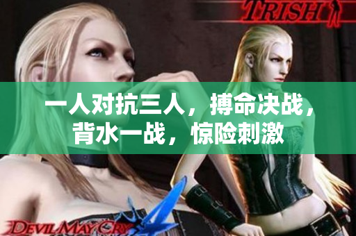 一人对抗三人，搏命决战，背水一战，惊险刺激