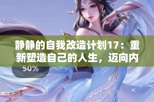 静静的自我改造计划17：重新塑造自己的人生，迈向内心的新旅程
