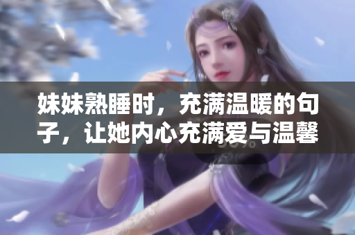 妹妹熟睡时，充满温暖的句子，让她内心充满爱与温馨