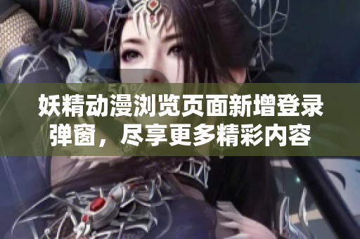妖精动漫浏览页面新增登录弹窗，尽享更多精彩内容