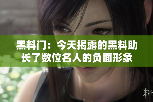 黑料门：今天揭露的黑料助长了数位名人的负面形象