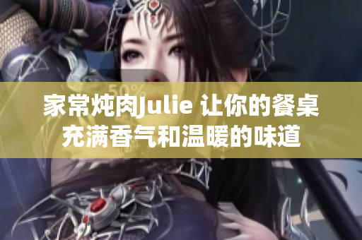 家常炖肉Julie 让你的餐桌充满香气和温暖的味道