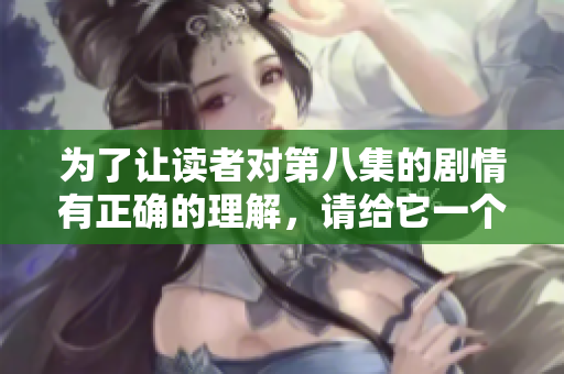为了让读者对第八集的剧情有正确的理解，请给它一个恰当的评价