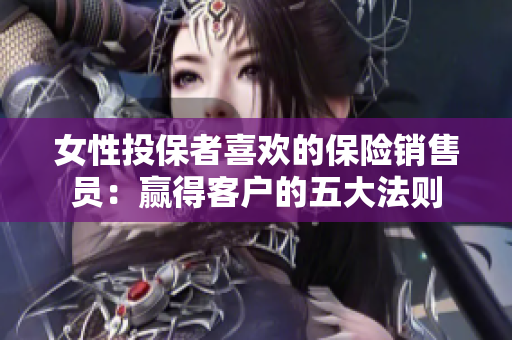 女性投保者喜欢的保险销售员：赢得客户的五大法则