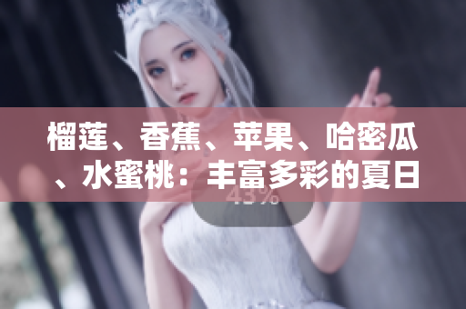 榴莲、香蕉、苹果、哈密瓜、水蜜桃：丰富多彩的夏日水果盛宴