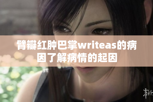 臂瓣红肿巴掌writeas的病因了解病情的起因
