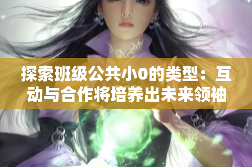 探索班级公共小0的类型：互动与合作将培养出未来领袖