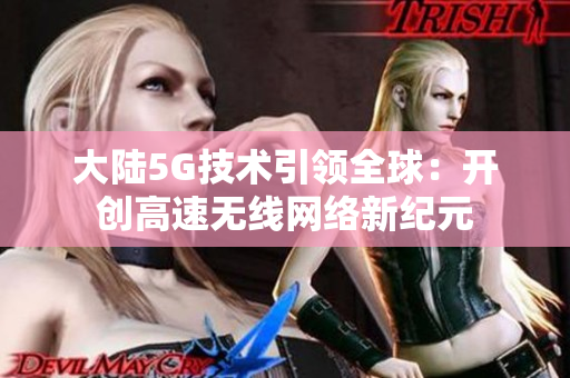 大陆5G技术引领全球：开创高速无线网络新纪元