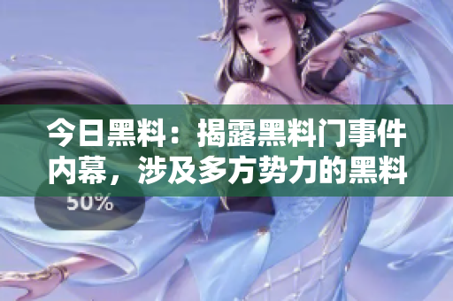 今日黑料：揭露黑料门事件内幕，涉及多方势力的黑料丑闻一览