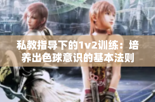 私教指导下的1v2训练：培养出色球意识的基本法则
