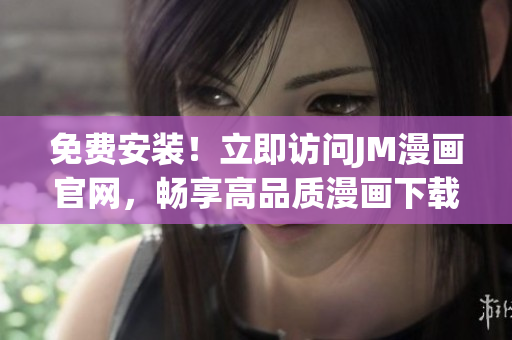 免费安装！立即访问JM漫画官网，畅享高品质漫画下载体验