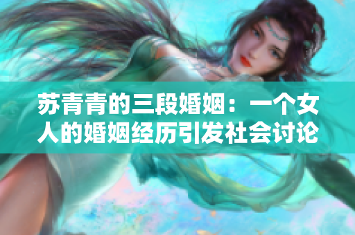 苏青青的三段婚姻：一个女人的婚姻经历引发社会讨论