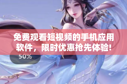 免费观看短视频的手机应用软件，限时优惠抢先体验!