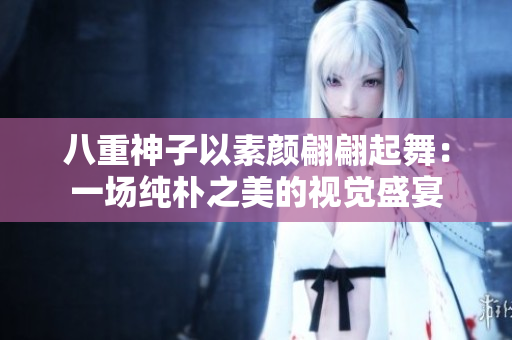 八重神子以素颜翩翩起舞：一场纯朴之美的视觉盛宴