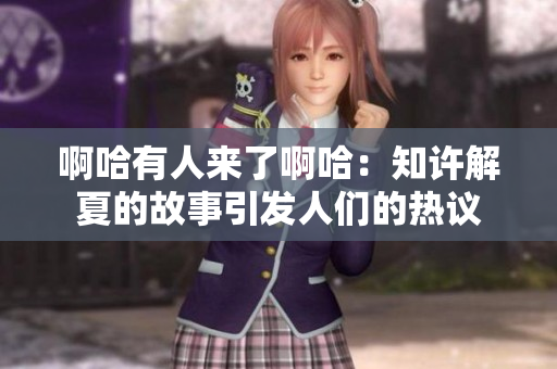 啊哈有人来了啊哈：知许解夏的故事引发人们的热议