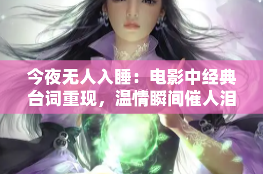 今夜无人入睡：电影中经典台词重现，温情瞬间催人泪下