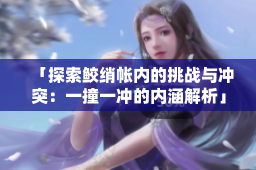 「探索鲛绡帐内的挑战与冲突：一撞一冲的内涵解析」