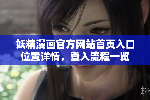 妖精漫画官方网站首页入口位置详情，登入流程一览