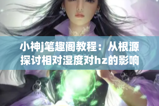 小神j笔趣阁教程：从根源探讨相对湿度对hz的影响(1)