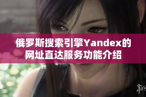 俄罗斯搜索引擎Yandex的网址直达服务功能介绍