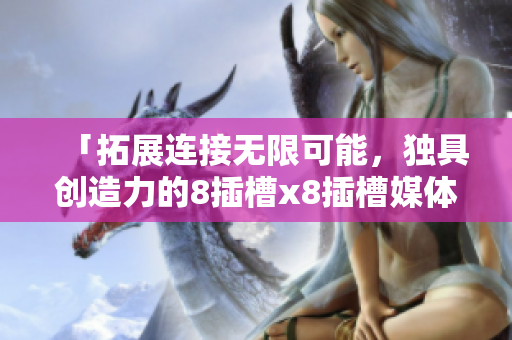 「拓展连接无限可能，独具创造力的8插槽x8插槽媒体切换器」