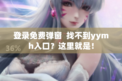 登录免费弹窗  找不到yymh入口？这里就是！