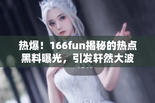 热爆！166fun揭秘的热点黑料曝光，引发轩然大波