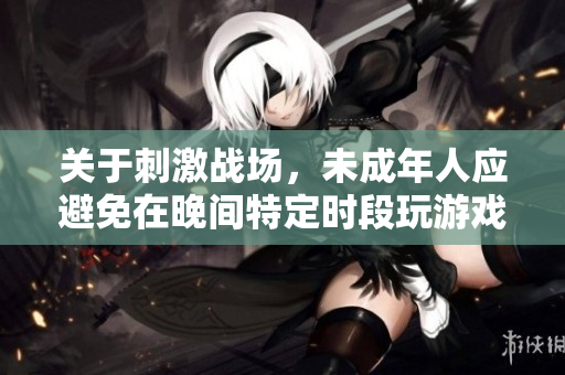关于刺激战场，未成年人应避免在晚间特定时段玩游戏