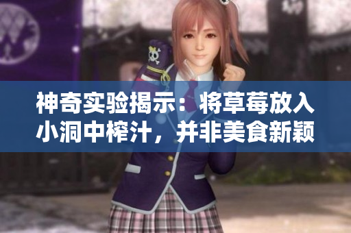 神奇实验揭示：将草莓放入小洞中榨汁，并非美食新颖玩法