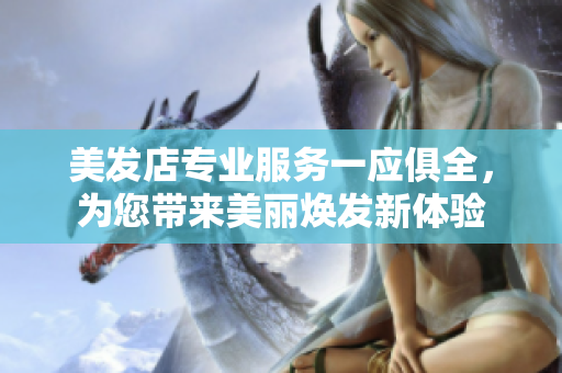 美发店专业服务一应俱全，为您带来美丽焕发新体验