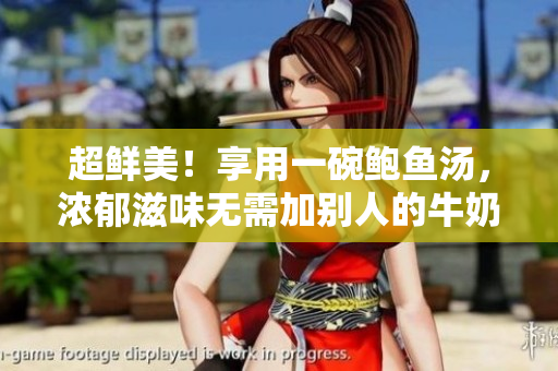 超鲜美！享用一碗鲍鱼汤，浓郁滋味无需加别人的牛奶