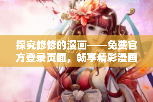 探究修修的漫画——免费官方登录页面，畅享精彩漫画内容