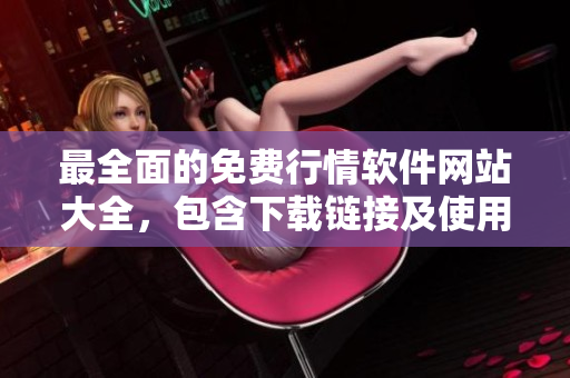 最全面的免费行情软件网站大全，包含下载链接及使用指南