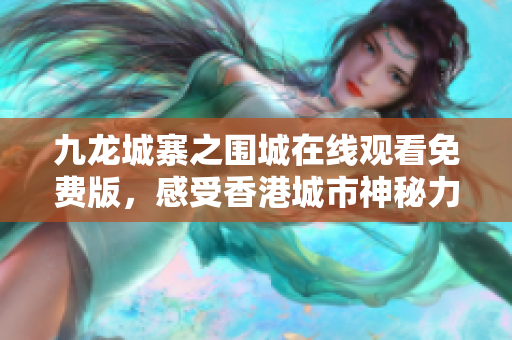 九龙城寨之围城在线观看免费版，感受香港城市神秘力量