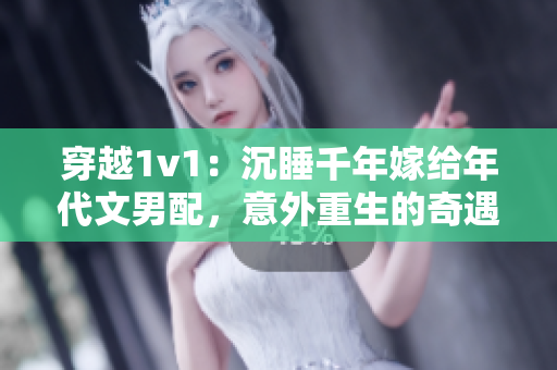 穿越1v1：沉睡千年嫁给年代文男配，意外重生的奇遇