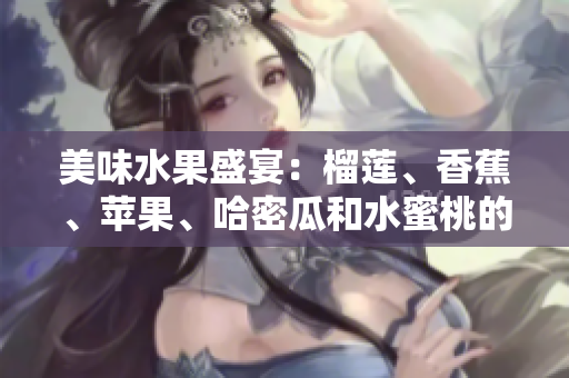 美味水果盛宴：榴莲、香蕉、苹果、哈密瓜和水蜜桃的丰盛饕餮