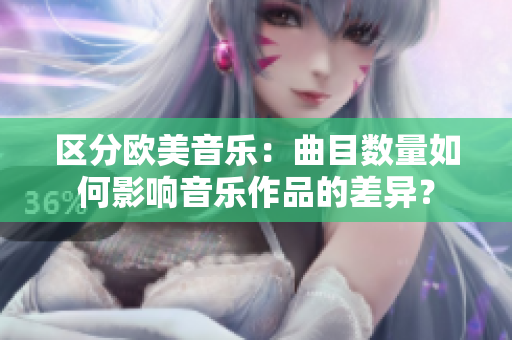 区分欧美音乐：曲目数量如何影响音乐作品的差异？