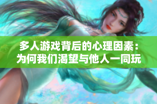 多人游戏背后的心理因素：为何我们渴望与他人一同玩耍？